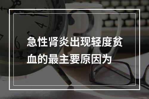 急性肾炎出现轻度贫血的最主要原因为