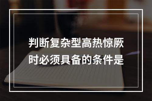 判断复杂型高热惊厥时必须具备的条件是