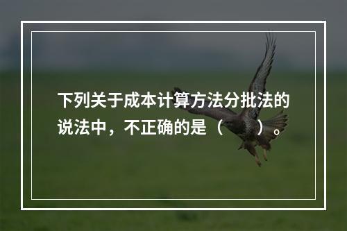 下列关于成本计算方法分批法的说法中，不正确的是（　　）。