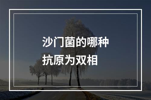 沙门菌的哪种抗原为双相