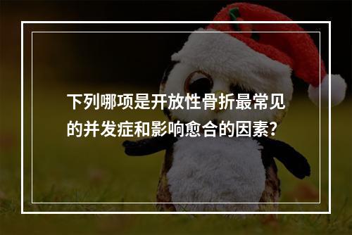 下列哪项是开放性骨折最常见的并发症和影响愈合的因素？