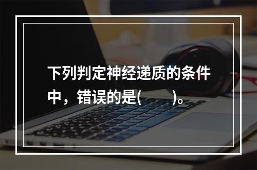 下列判定神经递质的条件中，错误的是(　　)。