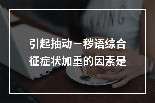 引起抽动－秽语综合征症状加重的因素是