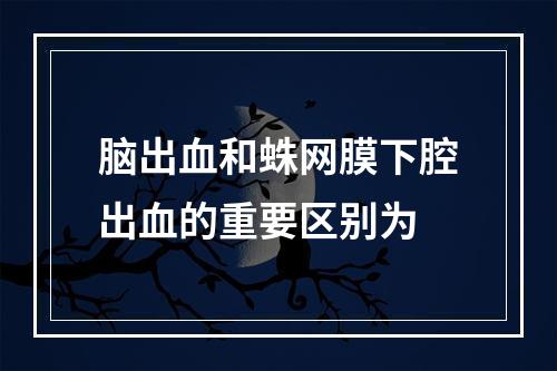 脑出血和蛛网膜下腔出血的重要区别为