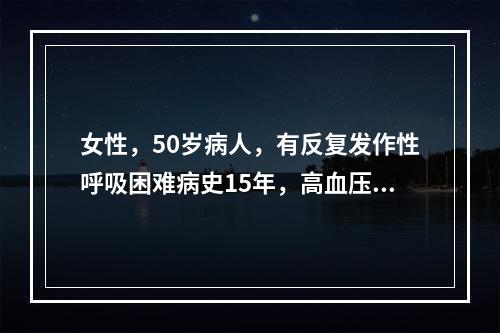 女性，50岁病人，有反复发作性呼吸困难病史15年，高血压病史