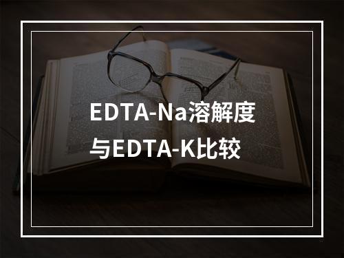 EDTA-Na溶解度与EDTA-K比较