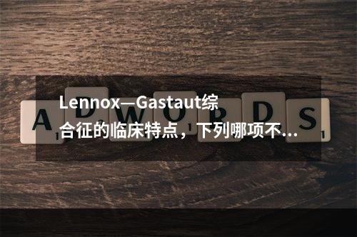 Lennox—Gastaut综合征的临床特点，下列哪项不符合