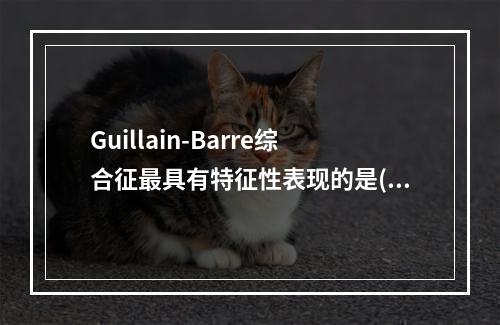 Guillain-Barre综合征最具有特征性表现的是(　　