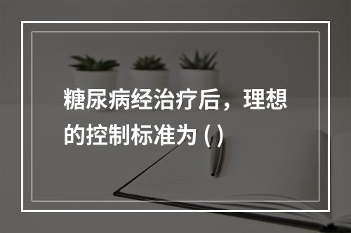 糖尿病经治疗后，理想的控制标准为 ( )