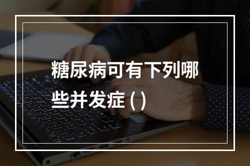 糖尿病可有下列哪些并发症 ( )