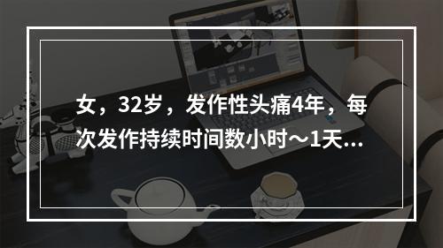 女，32岁，发作性头痛4年，每次发作持续时间数小时～1天，神