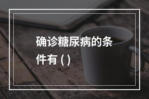 确诊糖尿病的条件有 ( )