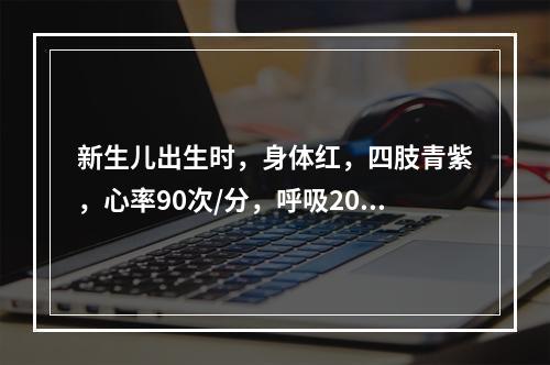 新生儿出生时，身体红，四肢青紫，心率90次/分，呼吸20次/