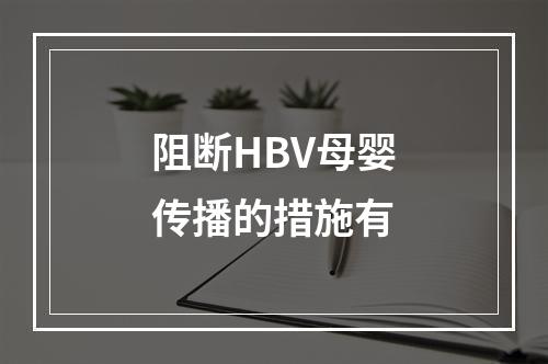 阻断HBV母婴传播的措施有