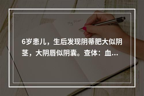 6岁患儿，生后发现阴蒂肥大似阴茎，大阴唇似阴囊。查体：血压正