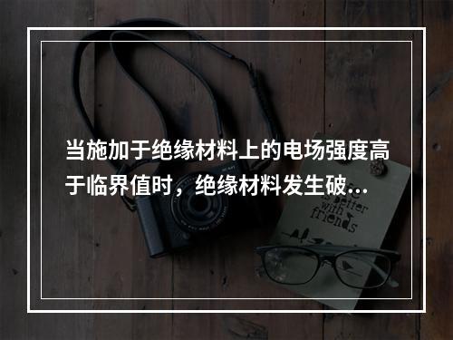 当施加于绝缘材料上的电场强度高于临界值时，绝缘材料发生破裂或