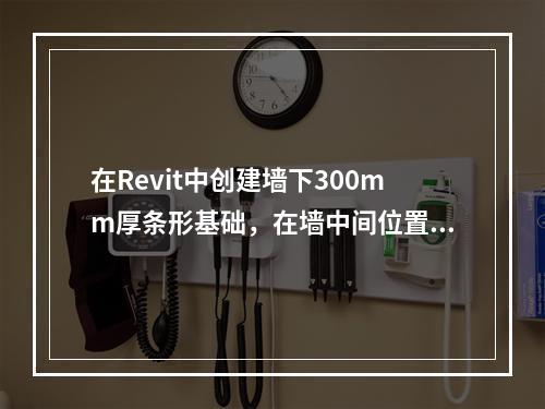 在Revit中创建墙下300mm厚条形基础，在墙中间位置插入