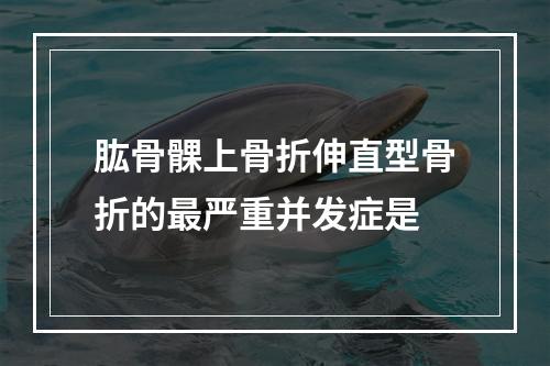 肱骨髁上骨折伸直型骨折的最严重并发症是