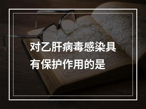 对乙肝病毒感染具有保护作用的是