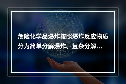 危险化学品爆炸按照爆炸反应物质分为简单分解爆炸、复杂分解爆炸