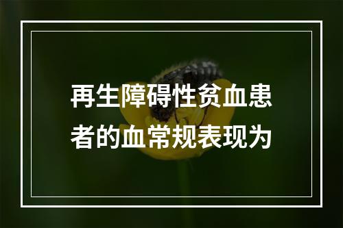 再生障碍性贫血患者的血常规表现为