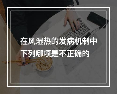 在风湿热的发病机制中下列哪项是不正确的