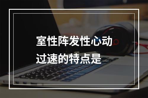 室性阵发性心动过速的特点是