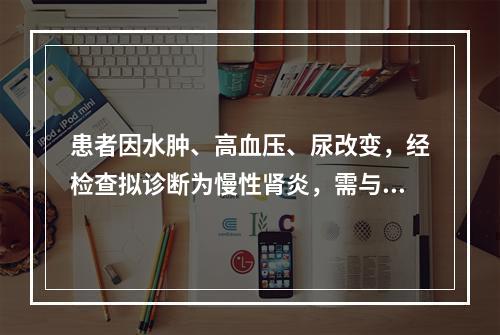 患者因水肿、高血压、尿改变，经检查拟诊断为慢性肾炎，需与慢性