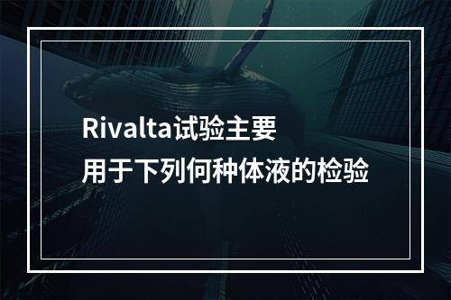 Rivalta试验主要用于下列何种体液的检验