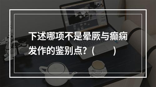 下述哪项不是晕厥与癫痫发作的鉴别点？(　　)