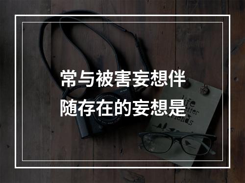 常与被害妄想伴随存在的妄想是