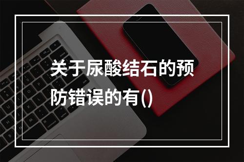 关于尿酸结石的预防错误的有()