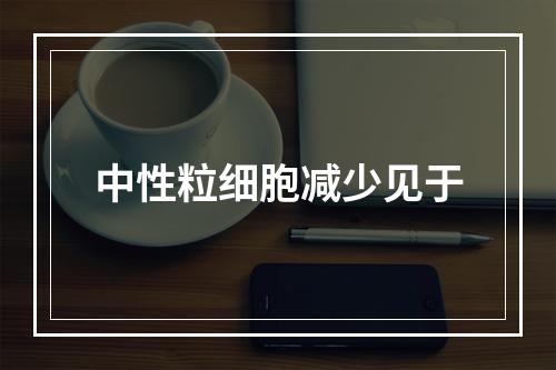 中性粒细胞减少见于