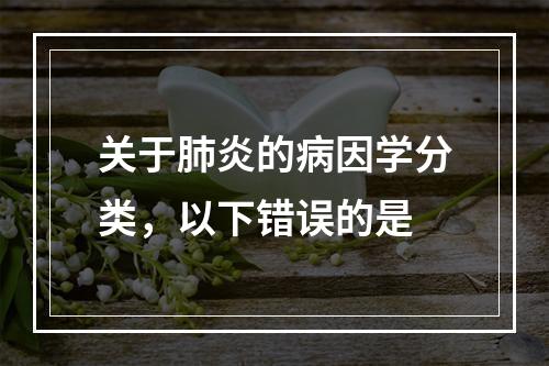 关于肺炎的病因学分类，以下错误的是