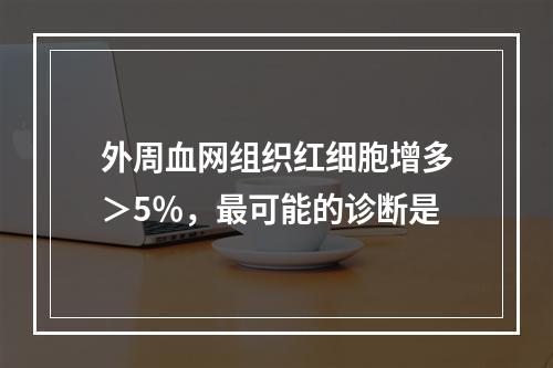 外周血网组织红细胞增多＞5％，最可能的诊断是