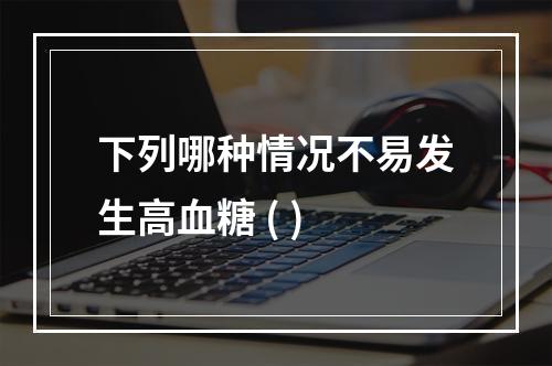 下列哪种情况不易发生高血糖 ( )