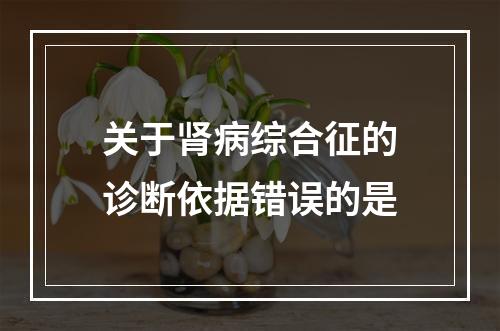 关于肾病综合征的诊断依据错误的是