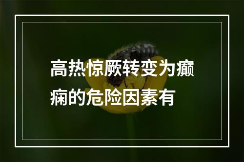 高热惊厥转变为癫痫的危险因素有