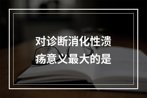 对诊断消化性溃疡意义最大的是