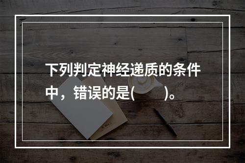 下列判定神经递质的条件中，错误的是(　　)。