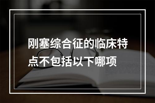 刚塞综合征的临床特点不包括以下哪项