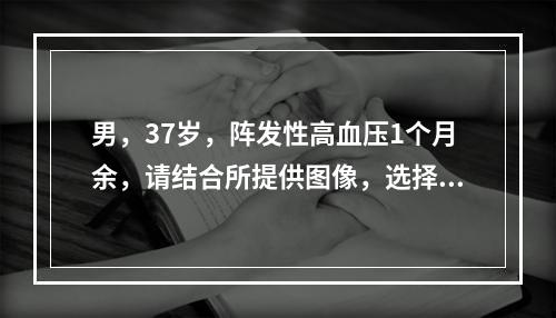 男，37岁，阵发性高血压1个月余，请结合所提供图像，选择最佳