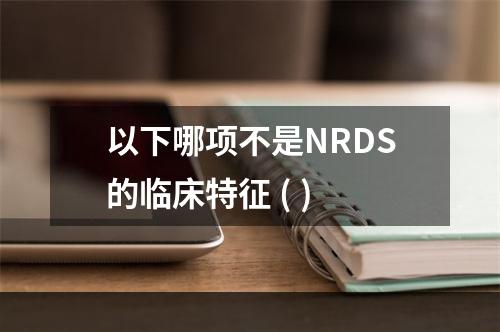 以下哪项不是NRDS的临床特征 ( )