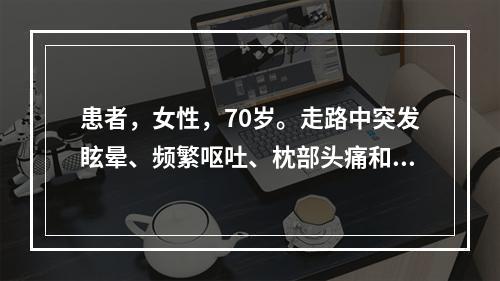 患者，女性，70岁。走路中突发眩晕、频繁呕吐、枕部头痛和平衡