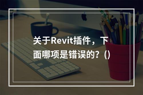 关于Revit插件，下面哪项是错误的？()