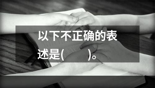 以下不正确的表述是(　　)。