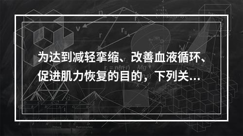 为达到减轻挛缩、改善血液循环、促进肌力恢复的目的，下列关节活