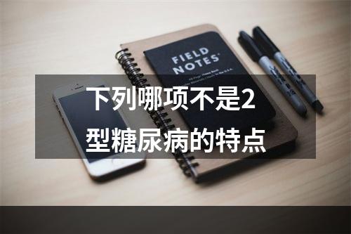 下列哪项不是2型糖尿病的特点