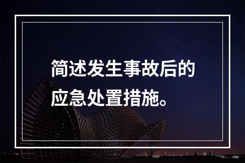 简述发生事故后的应急处置措施。