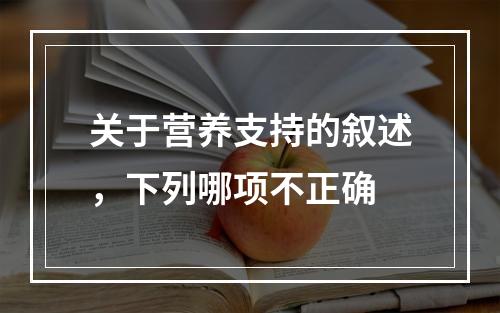 关于营养支持的叙述，下列哪项不正确